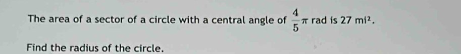 The area of a sector of a circle with a central angle of  4/5 π rad is 27mi^2. 
Find the radius of the circle.