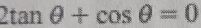 2tan θ +cos θ =0