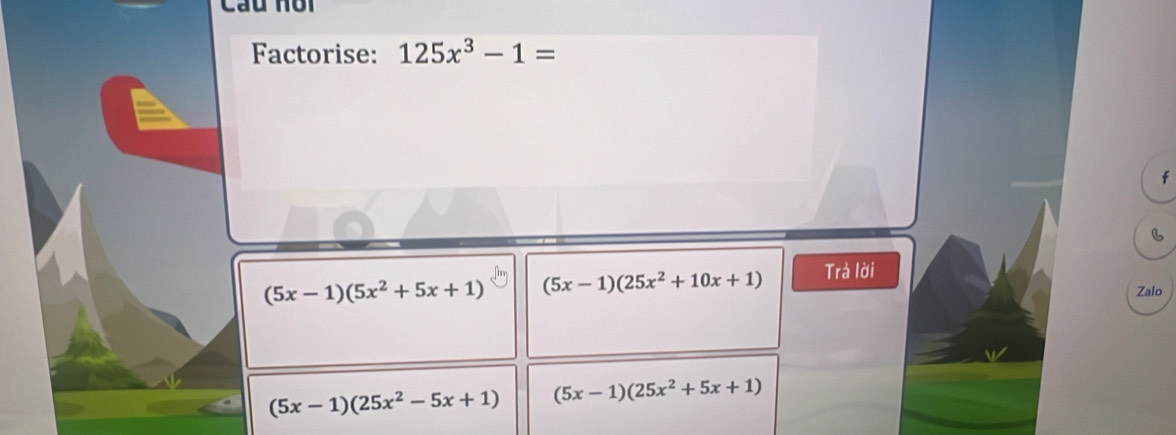 Cau nổi
Factorise: 125x^3-1=
(5x-1)(5x^2+5x+1) (5x-1)(25x^2+10x+1) Trà lời
Zalo
(5x-1)(25x^2-5x+1) (5x-1)(25x^2+5x+1)