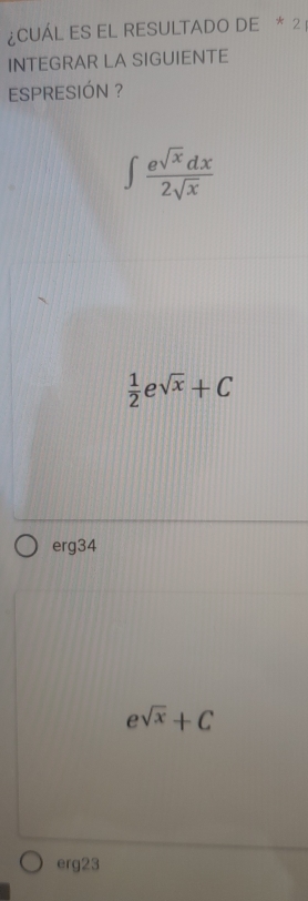 ¿CUÁL ES EL RESULTADO DE * 2
INTEGRAR LA SIGUIENTE
ESPRESIÓN ?
∈t  e^(sqrt(x))dx/2sqrt(x) 
 1/2  e sqrt(x)+C
erg34
e^(sqrt(x))+C
erg23