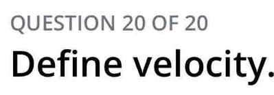 OF 20 
Define velocity.