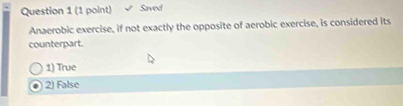 Saved
Anaerobic exercise, if not exactly the opposite of aerobic exercise, is considered its
counterpart.
1) True
2) False