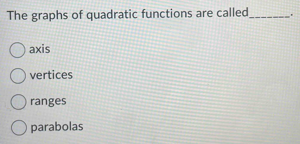 The graphs of quadratic functions are called_
.
axis
vertices
ranges
parabolas