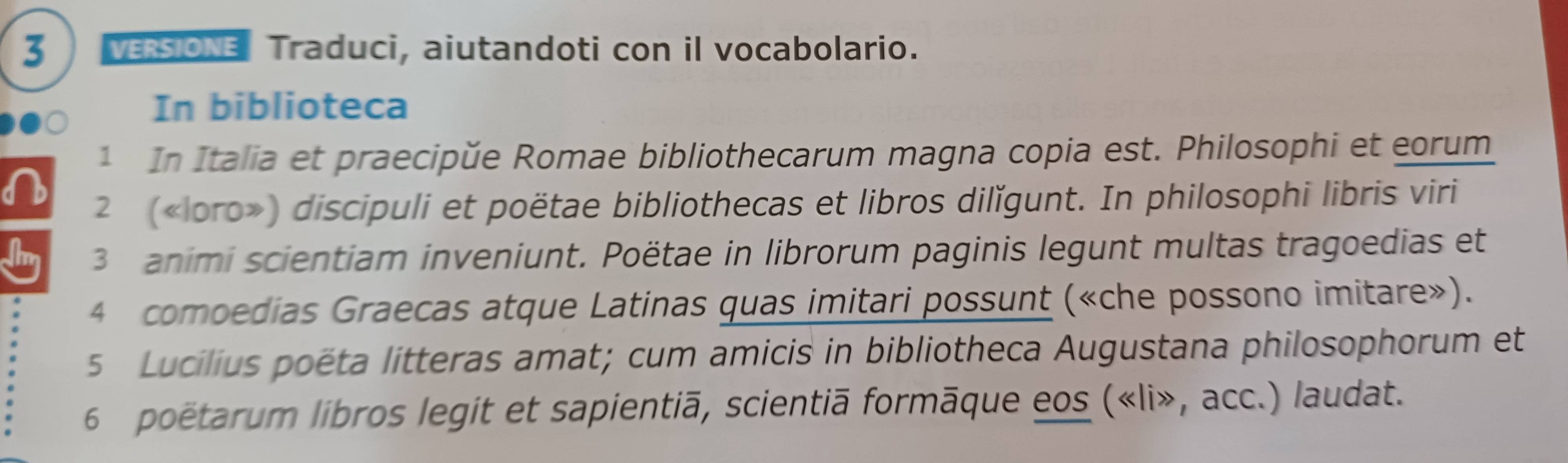 VERSIONE Traduci, aiutandoti con il vocabolario. 
In biblioteca 
1 In Italia et praecipŭe Romae bibliothecarum magna copia est. Philosophi et eorum 
1 
2 (