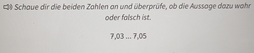 ロ) Schaue dir die beiden Zahlen an und überprüfe, ob die Aussage dazu wahr 
oder falsch ist.
7,03... 7,05