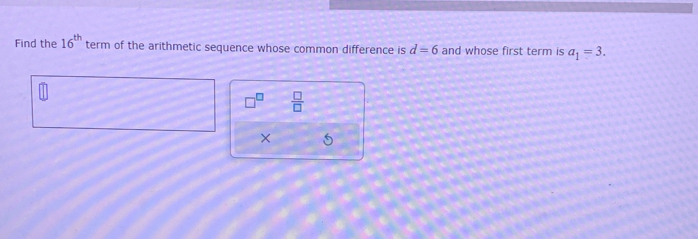 Find the 16^(th) term of the arithmetic sequence whose common difference is d=6 and whose first term is a_1=3. 
 □ /□   
×