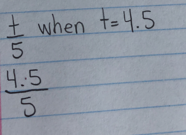 frac beginarrayr  (+)/5  (4.5)/5 
hen t=4.5