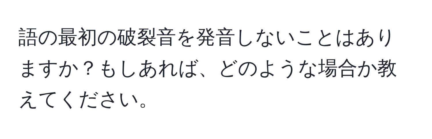 語の最初の破裂音を発音しないことはありますか？もしあれば、どのような場合か教えてください。