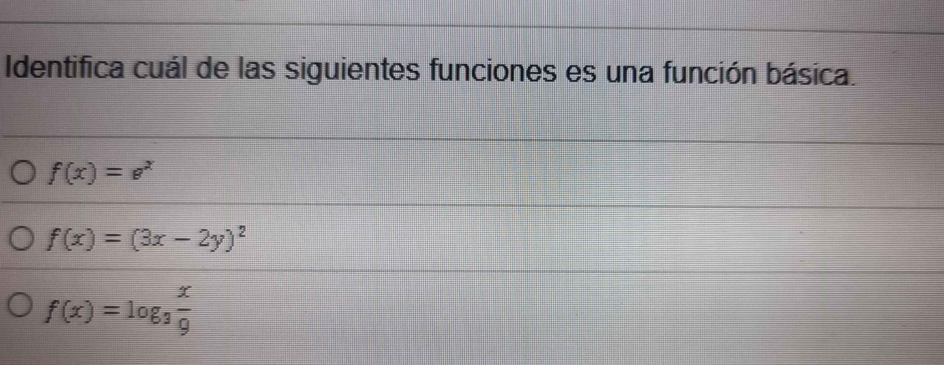 Identifica cuál de las siguientes funciones es una función básica.
f(x)=e^x
f(x)=(3x-2y)^2
f(x)=log _3 x/9 