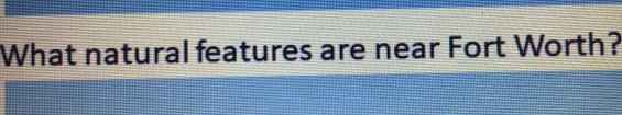 What natural features are near Fort Worth?