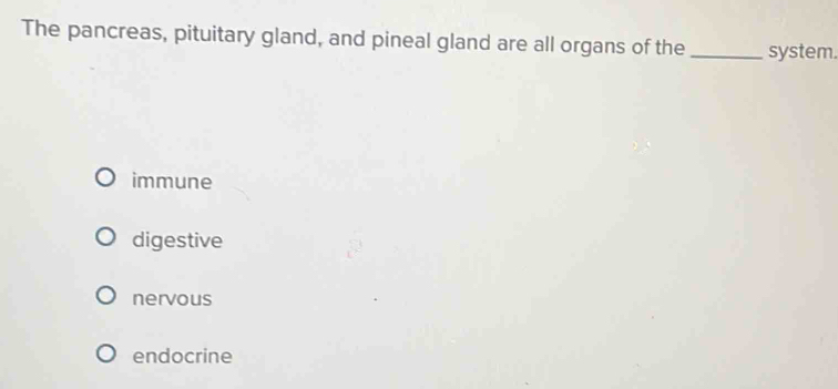 The pancreas, pituitary gland, and pineal gland are all organs of the _system.
immune
digestive
nervous
endocrine