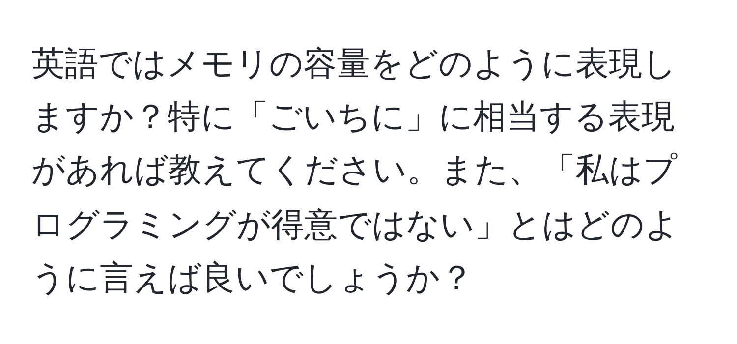 英語ではメモリの容量をどのように表現しますか？特に「ごいちに」に相当する表現があれば教えてください。また、「私はプログラミングが得意ではない」とはどのように言えば良いでしょうか？