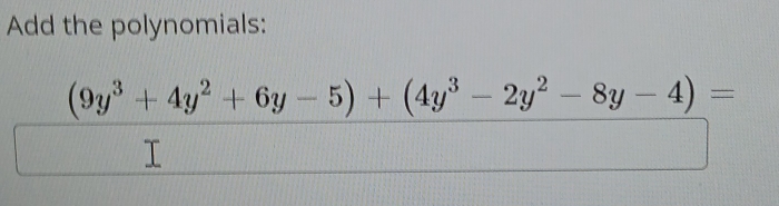 Add the polynomials:
 ((9y^3+4y^2+6y-5)+(4y^3-2y^2-8y-4))/□  =
x_X