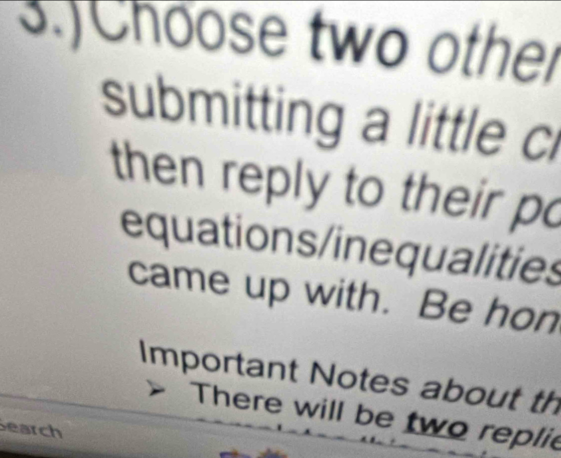 3.)Choose two other 
submitting a little c 
then reply to their po 
equations/inequalities 
came up with. Be hon 
Important Notes about th 
There will be two replie 
earch