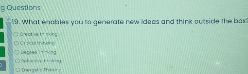 What enables you to generate new ideas and think outside the box?
Creative thinking
Critical thinking
Degree Thinking
Reflective thinking
Energetic Thinking