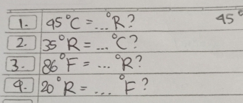 95°C=...^circ R ? 45°
2. 35°R=...^circ C ? 
3. 86°F=·s°R
9. 20°R=·s°F ?