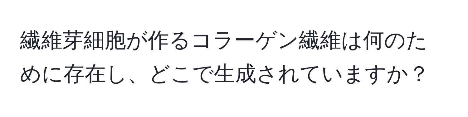 繊維芽細胞が作るコラーゲン繊維は何のために存在し、どこで生成されていますか？