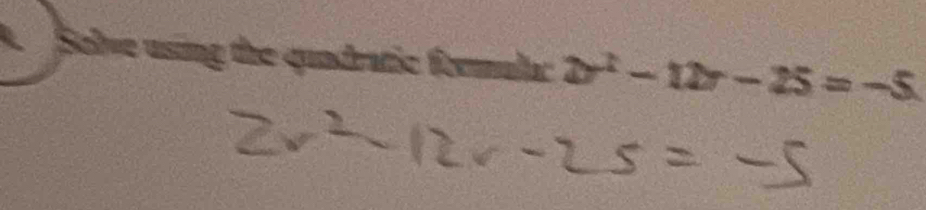 Solve using the quadratic formula: 2r^2-12r-25=-5