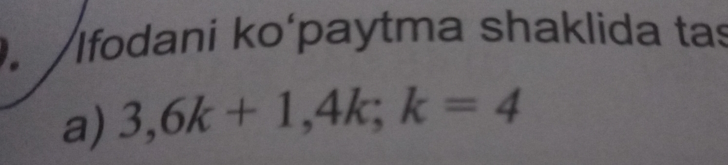 Ifodani ko‘paytma shaklida tas 
a) 3,6k+1, 4k; k=4