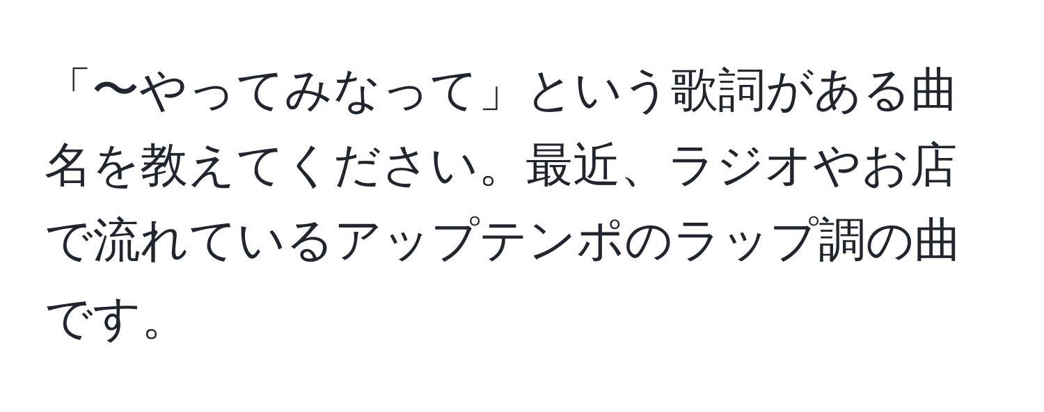 「〜やってみなって」という歌詞がある曲名を教えてください。最近、ラジオやお店で流れているアップテンポのラップ調の曲です。