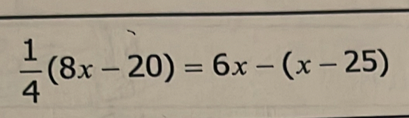  1/4 (8x-20)=6x-(x-25)