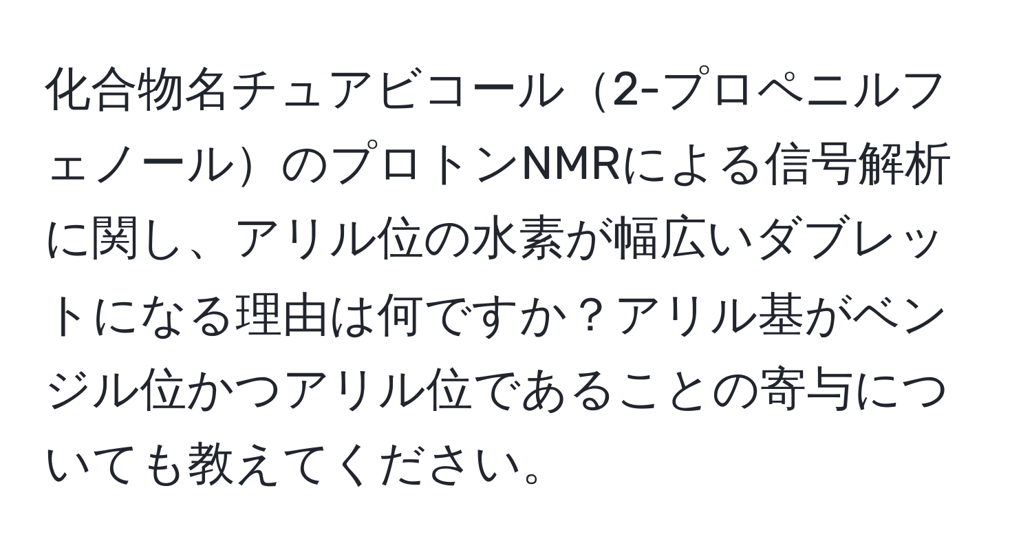 化合物名チュアビコール2-プロペニルフェノールのプロトンNMRによる信号解析に関し、アリル位の水素が幅広いダブレットになる理由は何ですか？アリル基がベンジル位かつアリル位であることの寄与についても教えてください。