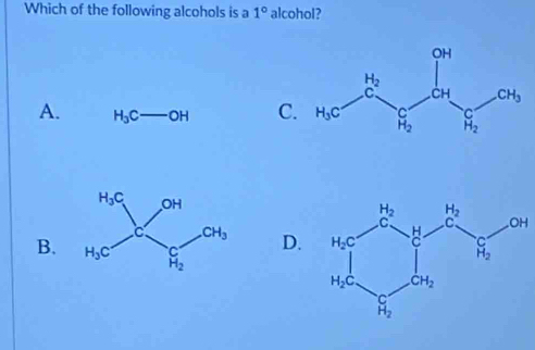 Which of the following alcohols is a 1° alcohol?
A. H_3C - H C
D.
B.