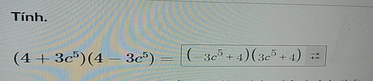 Tính.
(4+3c^5)(4-3c^5)=(-3c^5+4)(3c^5+4)vector F