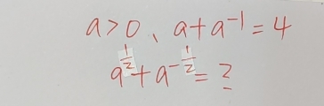 a>0,a+a^(-1)=4
a^(frac 1)2+a^(-frac 1)2=_ 2