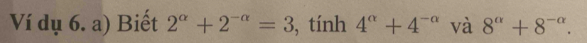 Ví dụ 6. a) Biết 2^(alpha)+2^(-alpha)=3 , tính 4^(alpha)+4^(-alpha) và 8^(alpha)+8^(-alpha).