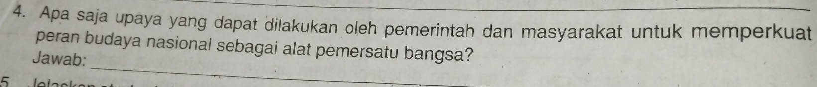 Apa saja upaya yang dapat dilakukan oleh pemerintah dan masyarakat untuk memperkuat 
peran budaya nasional sebagai alat pemersatu bangsa? 
_ 
Jawab:
5 le a ck