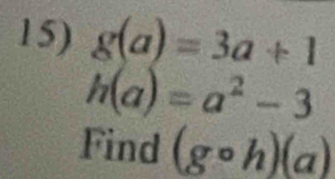 g(a)=3a+1
h(a)=a^2-3
Find (gcirc h)(a)