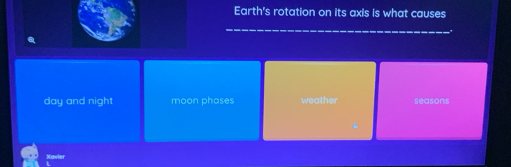 Earth's rotation on its axis is what causes
day and night moon phases weather seasons
Xavier