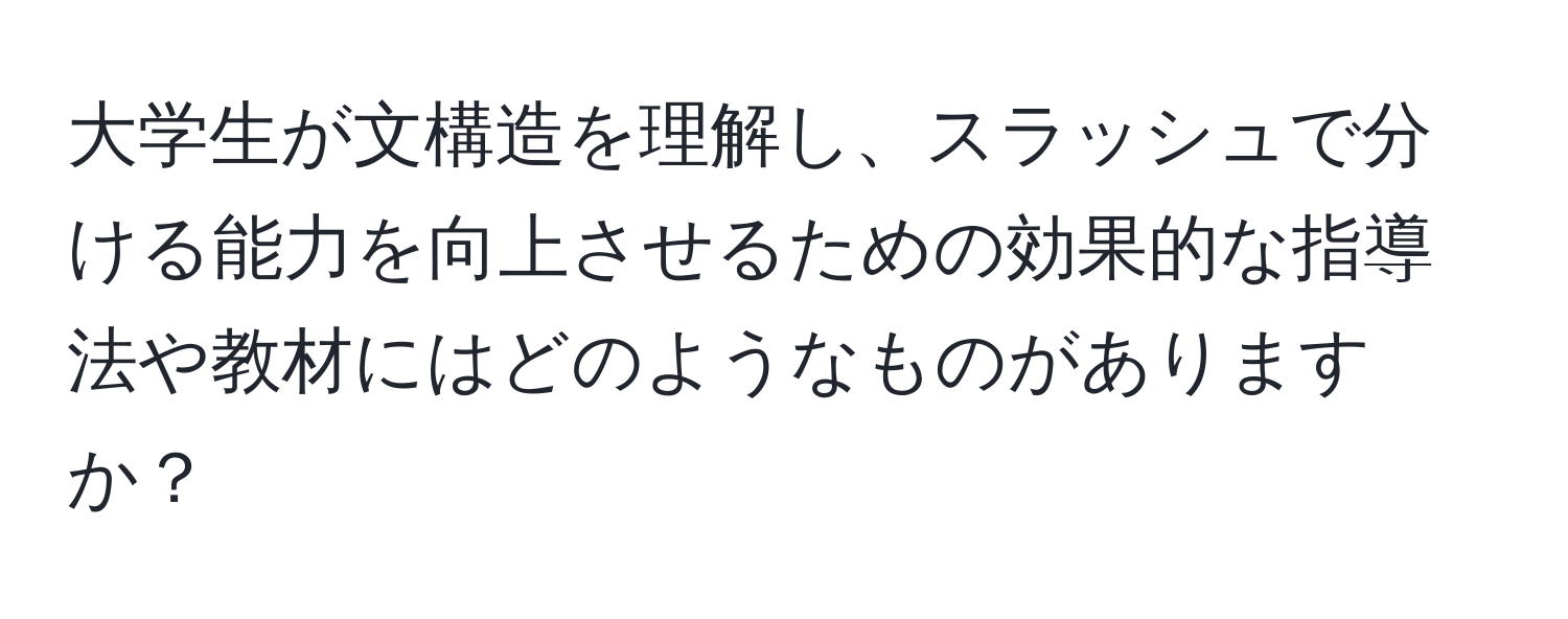 大学生が文構造を理解し、スラッシュで分ける能力を向上させるための効果的な指導法や教材にはどのようなものがありますか？