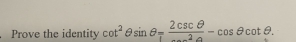 Prove the identity cot^2θ sin θ = 2csc θ /2a-cos θ cot θ . 