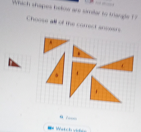 Which shapes below are similar to triangle ? 
Choose all of the correct answers 
0 Zeem 
Watch viden