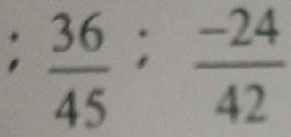  36/45 ;  (-24)/42 