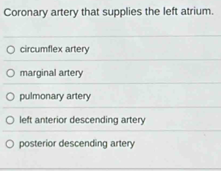 Coronary artery that supplies the left atrium.
circumflex artery
marginal artery
pulmonary artery
left anterior descending artery
posterior descending artery