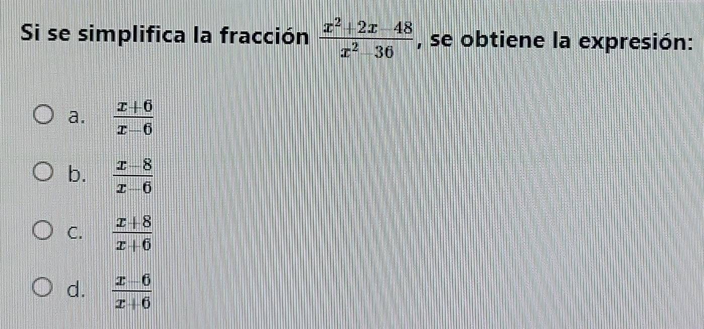 Si se simplifica la fracción  (x^2+2x-48)/x^2-36  , se obtiene la expresión:
a.  (x+6)/x-6 
b.  (x-8)/x-6 
C.  (x+8)/x+6 
d.  (x-6)/x+6 