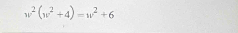 w^2(w^2+4)=w^2+6