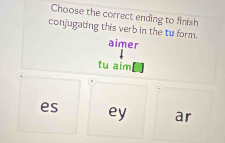 Choose the correct ending to finish
conjugating this verb in the tu form.
aimer
tu aim[]
A
B
C
es
ey
ar