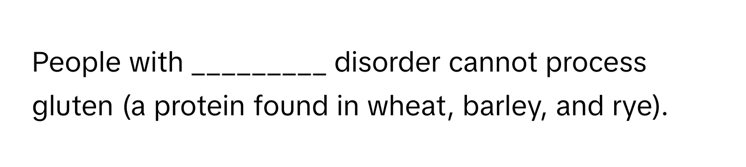 People with _________ disorder cannot process gluten (a protein found in wheat, barley, and rye).