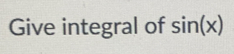 Give integral of sin (x)