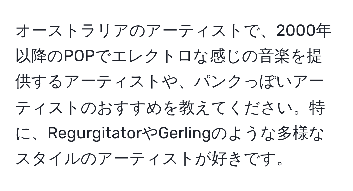 オーストラリアのアーティストで、2000年以降のPOPでエレクトロな感じの音楽を提供するアーティストや、パンクっぽいアーティストのおすすめを教えてください。特に、RegurgitatorやGerlingのような多様なスタイルのアーティストが好きです。