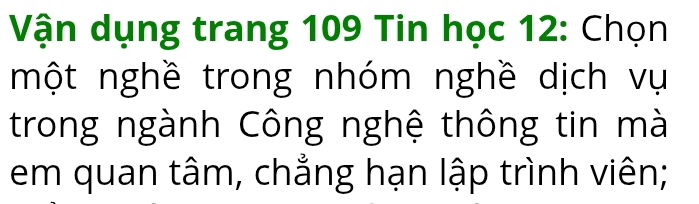 Vận dụng trang 109 Tin học 12 : Chọn 
một nghề trong nhóm nghề dịch vụ 
trong ngành Công nghệ thông tin mà 
em quan tâm, chẳng hạn lập trình viên;