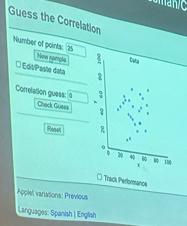 Guess the Correlation 
Number of points: 25
Now sample 6 Data 
* Edit/Paste data 9 
Correlation guess: 0 9
Chock Guess 3 
Roset 8
。
20 40 60 80 100
x 
Track Performance 
Applet variations: Previous 
Languages: Spanish | English