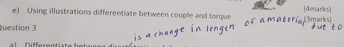 Using illustrations differentiate between couple and torque (3marks) 
Question 3 
a Differentiate