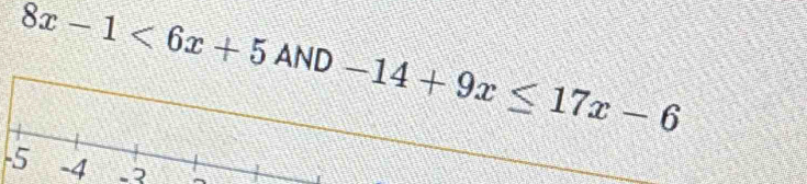 8x-1<6x+5AND-14+9x≤ 17x-6
-5 -4 -2 ^