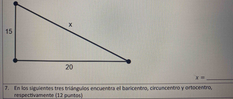 x= _ 
7. En los siguientes tres triángulos encuentra el baricentro, circuncentro y ortocentro, 
respectivamente (12 puntos)