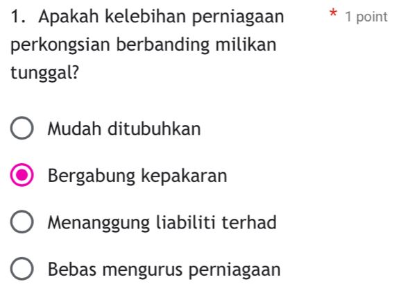 Apakah kelebihan perniagaan * 1 point
perkongsian berbanding milikan
tunggal?
Mudah ditubuhkan
Bergabung kepakaran
Menanggung liabiliti terhad
Bebas mengurus perniagaan